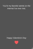 You're my favorite weirdo on the internet I've ever met. Happy Valentines Day: Funny Lined Notebook Present for Boyfriend, Girlfriend, Husband, Wife, Crush 1660296137 Book Cover