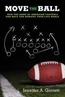 Move the Ball: How the Game of American Football Can Help You Achieve Your Life Goals 0988786923 Book Cover