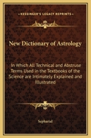 New dictionary of astrology, in which all technical and abstruse terms used in the textbooks of the science are intimately explained and illustrated, by Sepharial [pseud.] 1162622261 Book Cover