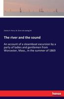 The River and the Sound. An Account of a Steamboat Excursion by a Party of Ladies and Gentlemen From Worcester, Mass., in the Summer of 1869 3743467186 Book Cover