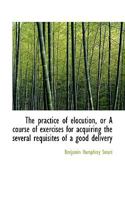 The Practice of Elocution, or a Course of Exercises for Acquiring the Several Requisites of a Good Delivery 0530639513 Book Cover