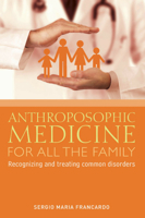 Anthroposophic Medicine for all the Family: Recognizing and Treating the Most Common Disorders 1855845342 Book Cover