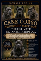 CANE CORSO OWNERSHIP MADE EASY: THE ULTIMATE BEGINNER’S HANDBOOK: A Complete Step-by-Step Guide to Training, Feeding, Socializing, Health Care, and ... Confident, Well-Behaved Family Guardian Dog. B0H2SLFBPT Book Cover