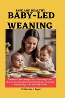 SAFE AND HEALTHY BABY-LED WEANING: Guidance And Recipes For Ensuring Your Child's Growth And Nutritional Development Through Safe And Healthy Foods. B0CSF5RGQL Book Cover