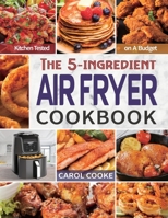 Air Fryer Cookbook : The Easy 5-Ingredient Kitchen-tested Recipes for Fried Favorites to Fry, Bake, Grill, and Roast on a Budget 1952613213 Book Cover