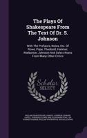The Plays Of Shakespeare From The Text Of Dr. S. Johnson: With The Prefaces, Notes, Etc. Of Rowe, Pope, Theobald, Hanmer, Warburton, Johnson And Select Notes From Many Other Critics 1346398461 Book Cover