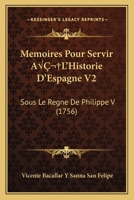 Memoires Pour Servir A L'Historie D'Espagne V2: Sous Le Regne De Philippe V (1756) 1166622088 Book Cover