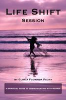 Life Shift Session - Second Edition: A Spiritual Guide to Communicating with Source 0990527328 Book Cover