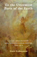 To the Uttermost Parts of the Earth: Legal Imagination and International Power 1300-1870 0521745349 Book Cover
