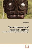 The Aeroacoustics of Nasalized Fricatives: An instrumental study in phonetic typology 3639011996 Book Cover