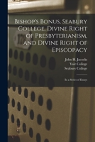 Bishop's bonus, Seabury College, divine right of Presbyterianism, and divine right of Episcopacy: in a series of essays 1013939972 Book Cover