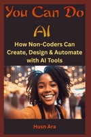 You Can Do AI: How Non-Coders Can Create, Design & Automate with AI Tools B0F59H2MR6 Book Cover