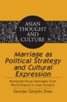 Marriage as Political Strategy and Cultural Expression: Mongolian Royal Marriages from World Empire to Yuan Dynasty (Asian Thought and Culture) 1433102757 Book Cover