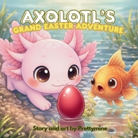 CHILDREN SHORT STORY: AXOLOTL'S GRAND EASTER ADVENTURE: "Discover the Magic of Teamwork in this Enchanting Underwater Easter Adventure!" B0GNKRWL8M Book Cover