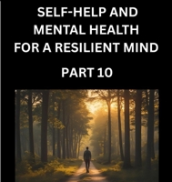 Self-help and Mental Health for a Resilient Mind (Part 10): Navigating Life's Challenges with Strength and Serenity, Cultivating Inner Peace in a Chaotic World, Transforming Pain into Power B0FM28FR9R Book Cover