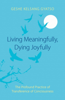 Living Meaningfully, Dying Joyfully: The Profound Practice of Transference of Consciousness 0948006633 Book Cover