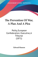 The Prevention of War: a Plan and a Plea. Polity: European Confederation. Executive: a Tribunal. Also, Electoral Qualification 1015375197 Book Cover
