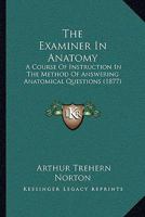 The Examiner In Anatomy: A Course Of Instruction In The Method Of Answering Anatomical Questions 1437288774 Book Cover