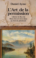 L'Art de la Permission: Libérer le flux du bien-être et vivre dans un état de plénitude (French Edition) B0DPVGM543 Book Cover