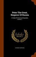 Peter the Great, Emperor of Russia; a Study of Historical Biography; Volume 1 1018000534 Book Cover