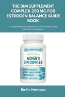 The DIM Supplement Complex 250mg for Estrogen Balance Guide Book: A Comprehensive Resource on Uses, Benefits, and Safety Considerations B0FLZDVYCB Book Cover