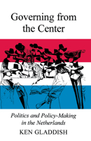 Governing from the Center: Politics and Policy-Making in the Netherlands 0875805809 Book Cover