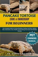 PANCAKE TORTOISE CARE & OWNERSHIP FOR BEGINNERS: The Complete Guide to Caring, Breeding, Feeding, Nutrition, Habitat, Diet, Interaction, Cost, Health, and Enriching Your Exotic Flat-Shelled Tortoise B0FQMYM7NT Book Cover