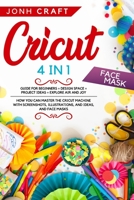 Cricut: 4 in 1 Guide for beginners + design space + project ideas + explore air and joy How you can master the cricut machine with screenshots, illustrations, and ideas, and face masks B08RH2C681 Book Cover