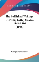 The published writings of Philip Lutley Sclater, 1844-1896 1120919746 Book Cover