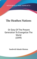 The Heathen Nations: Or Duty Of The Present Generation To Evangelize The World 1145951333 Book Cover