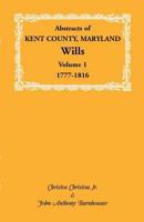 Abstracts of Kent County, Maryland Wills. Volume 1: 1777-1816 1585494178 Book Cover