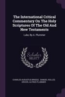 The International Critical Commentary on the Holy Scriptures of the Old and New Testaments: Luke, by A. Plummer 1378535626 Book Cover