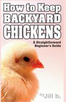 How to Keep Backyard Chickens - A Straightforward Beginner's Guide: (B&W Edition) 1502538423 Book Cover