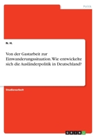 Von der Gastarbeit zur Einwanderungssituation. Wie entwickelte sich die Ausländerpolitik in Deutschland? (German Edition) 3346175197 Book Cover