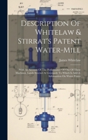 Description Of Whitelaw & Stirrat's Patent Water-mill: With An Account Of The Performance Of One Of These Machines, Lately Erected At Greenock: To ... On Water Power - Primary Source Edition 1021546178 Book Cover