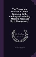 The Theory and Practice of Cotton Spinning: Or, the Carding and Spinning Master's Assistant 1016965885 Book Cover