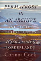 Permafrost Is an Archive: and Other Inheritances from the Alaska-Yukon Borderlands (In Place) 1959000705 Book Cover