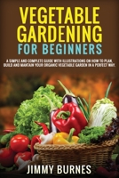 Vegetable Gardening for Beginners: A Simple And Complete Guide With Illustrations On How To Plan, Build And Mantain Your Organic Vegetable Garden In A Perfect Way. 1801724016 Book Cover