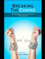 Breaking The Chains: Triumphing Over Depression and Anxiety B0CCCX5MMT Book Cover