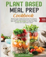 Plant-Based Meal Preparation Cookbook: Ready to go Meals and Snacks for Organic and Healthy Plant Based Eating and Vegan Diet with Over 100 Recipes to Prep your High Protein Low Carbs Keto Meals 961195168X Book Cover