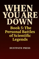 WHEN YOU ARE DOWN - Book 5: The Personal Battles of Scientific Legends B0F66HYBQW Book Cover