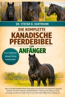 DIE KOMPLETTE KANADISCHE PFERDEBIBEL FÜR ANFÄNGER: Alles, was Sie über kanadische Pferde wissen müssen: Rassegeschichte und Temperament, körperliche ... Anfänger und Pferdeliebhaber (German Edition) B0GN2NGSGH Book Cover