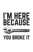 I'm Here Because You Broke It: I'm Here Because You Broke It Notebook - Funny Mechanic, Sysadmin, Coder, Security Analyst, IT Lead, Programmer Doodle Diary Book Gift For Handy Man Or Woman Fixer Upper 1070464619 Book Cover