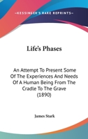 Life's Phases: An Attempt To Present Some Of The Experiences And Needs Of A Human Being From The Cradle To The Grave 110424991X Book Cover