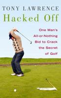 Hacked Off: One Man's All-or-Nothing Bid to Crack the Secret of Golf 1845134605 Book Cover