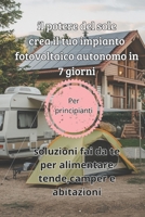 il potere del sole crea il tuo impianto fotovoltaico autonomo in 7 giorni: soluzioni fai da te per alimentare tende,camper e abitazioni (Italian Edition) B0DSGXKYNT Book Cover
