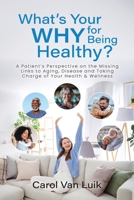 What’s Your Why for Being Healthy?: A Patient’s Perspective on the Missing Links to Aging, Disease and Taking Charge of Your Health & Wellness 0990817644 Book Cover