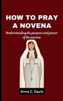 HOW TO PRAY A NOVENA: Understanding the purpose and power of the novena B0CK45BHM7 Book Cover