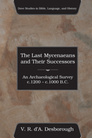 The Last Mycenaeans and Their Successors: An Archaeological Survey, C.1200 - C.1000 B.C. (Dove Studies in Bible, Language, and History) 1556352018 Book Cover
