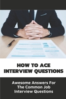 How To Ace Interview Questions: Awesome Answers For The Common Job Interview Questions: Job Common Interview Questions Answers null Book Cover